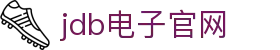 jdb电子(中国)公司-官方网站